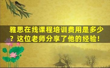 雅思在线课程培训费用是多少？这位老师分享了他的经验！