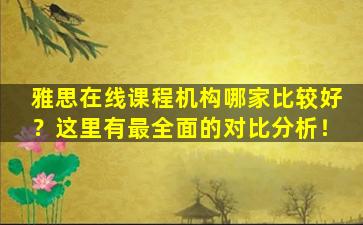 雅思在线课程机构哪家比较好？这里有最全面的对比分析！