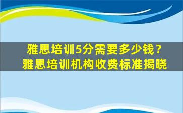 雅思培训5分需要多少钱？雅思培训机构收费标准揭晓