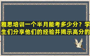 雅思培训一个半月能考多少分？学生们分享他们的经验并揭示高分的秘密！