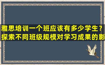 雅思培训一个班应该有多少学生？探索不同班级规模对学习成果的影响