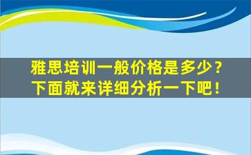 雅思培训一般价格是多少？下面就来详细分析一下吧！