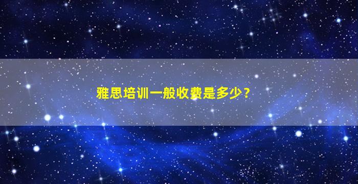 雅思培训一般收费是多少？