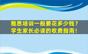 雅思培训一般要花多少钱？学生家长必读的收费指南！