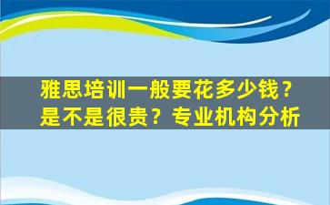 雅思培训一般要花多少钱？是不是很贵？专业机构分析