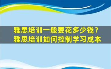 雅思培训一般要花多少钱？雅思培训如何控制学习成本