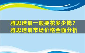 雅思培训一般要花多少钱？雅思培训市场价格全面分析