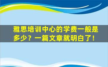 雅思培训中心的学费一般是多少？一篇文章就明白了！