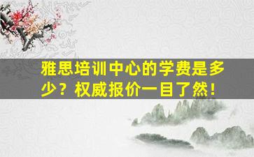 雅思培训中心的学费是多少？权威报价一目了然！