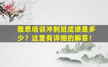 雅思培训冲刺班成绩是多少？这里有详细的解答！