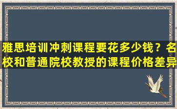 雅思培训冲刺课程要花多少钱？名校和普通院校教授的课程价格差异