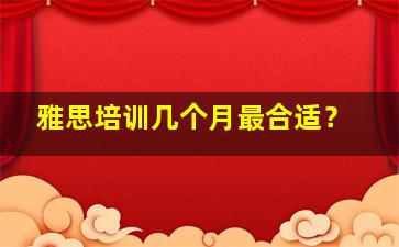 雅思培训几个月最合适？