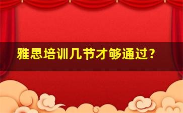 雅思培训几节才够通过？