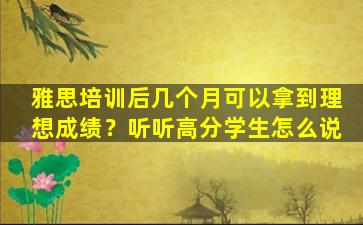 雅思培训后几个月可以拿到理想成绩？听听高分学生怎么说