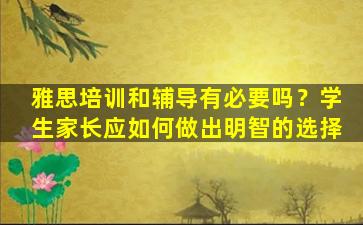 雅思培训和辅导有必要吗？学生家长应如何做出明智的选择