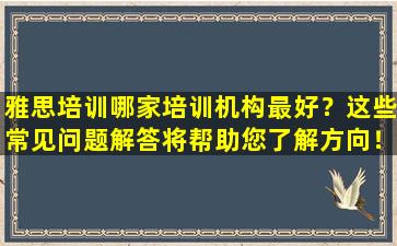 雅思培训哪家培训机构最好？这些常见问题解答将帮助您了解方向！