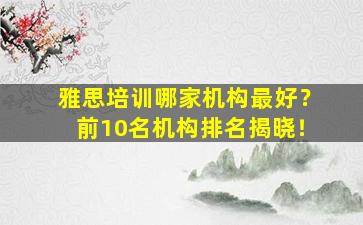 雅思培训哪家机构最好？前10名机构排名揭晓！