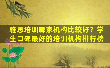 雅思培训哪家机构比较好？学生口碑最好的培训机构排行榜