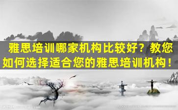 雅思培训哪家机构比较好？教您如何选择适合您的雅思培训机构！