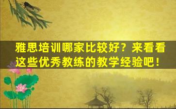 雅思培训哪家比较好？来看看这些优秀教练的教学经验吧！