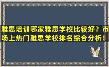 雅思培训哪家雅思学校比较好？市场上热门雅思学校排名综合分析！