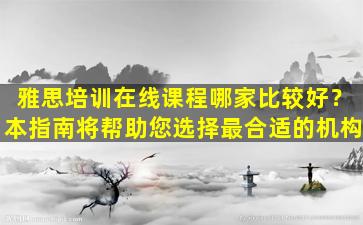 雅思培训在线课程哪家比较好？本指南将帮助您选择最合适的机构