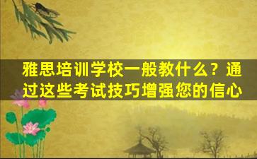 雅思培训学校一般教什么？通过这些考试技巧增强您的信心