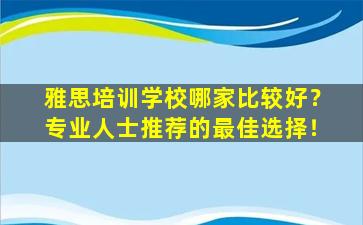 雅思培训学校哪家比较好？专业人士推荐的最佳选择！