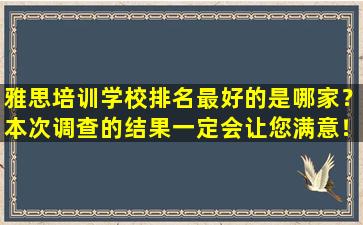 雅思培训学校排名最好的是哪家？本次调查的结果一定会让您满意！