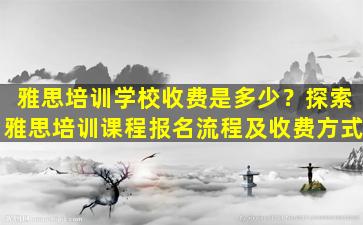 雅思培训学校收费是多少？探索雅思培训课程报名流程及收费方式