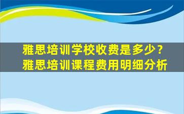 雅思培训学校收费是多少？雅思培训课程费用明细分析