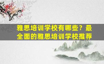 雅思培训学校有哪些？最全面的雅思培训学校推荐