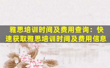 雅思培训时间及费用查询：快速获取雅思培训时间及费用信息