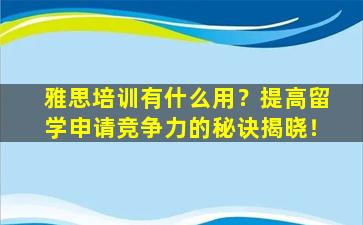 雅思培训有什么用？提高留学申请竞争力的秘诀揭晓！