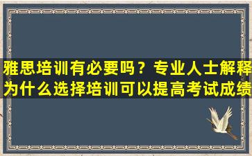 雅思培训有必要吗？专业人士解释为什么选择培训可以提高考试成绩