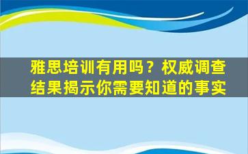 雅思培训有用吗？权威调查结果揭示你需要知道的事实