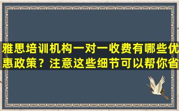 雅思培训机构一对一收费有哪些优惠政策？注意这些细节可以帮你省下不少钱