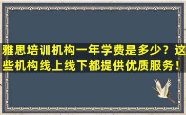 雅思培训机构一年学费是多少？这些机构线上线下都提供优质服务！