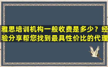 雅思培训机构一般收费是多少？经验分享帮您找到最具性价比的代理机构