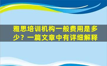 雅思培训机构一般费用是多少？一篇文章中有详细解释