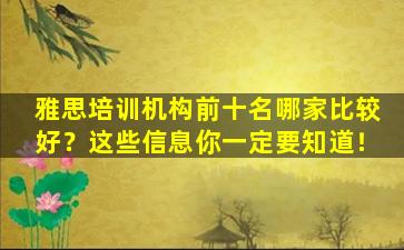 雅思培训机构前十名哪家比较好？这些信息你一定要知道！