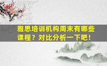 雅思培训机构周末有哪些课程？对比分析一下吧！