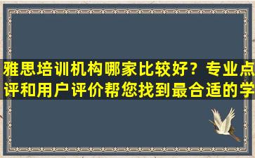 雅思培训机构哪家比较好？专业点评和用户评价帮您找到最合适的学习机构