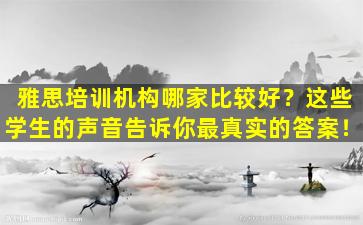 雅思培训机构哪家比较好？这些学生的声音告诉你最真实的答案！