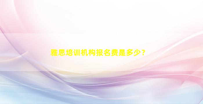 雅思培训机构报名费是多少？