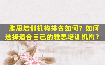 雅思培训机构排名如何？如何选择适合自己的雅思培训机构？