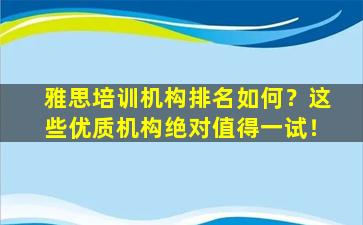 雅思培训机构排名如何？这些优质机构绝对值得一试！