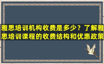 雅思培训机构收费是多少？了解雅思培训课程的收费结构和优惠政策