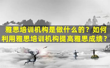 雅思培训机构是做什么的？如何利用雅思培训机构提高雅思成绩？