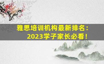 雅思培训机构最新排名：2023学子家长必看！